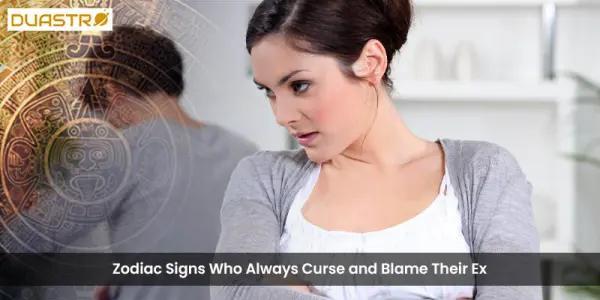 Zodiac Signs Who Always Curse and Blame Their Ex